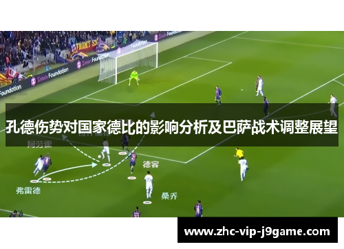 孔德伤势对国家德比的影响分析及巴萨战术调整展望