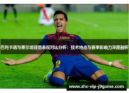 巴列卡诺与塞尔塔球员表现对比分析：技术特点与赛季影响力深度剖析