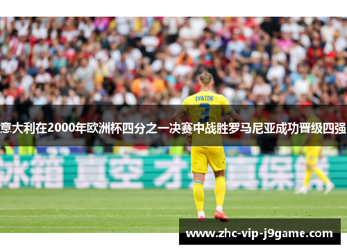 意大利在2000年欧洲杯四分之一决赛中战胜罗马尼亚成功晋级四强