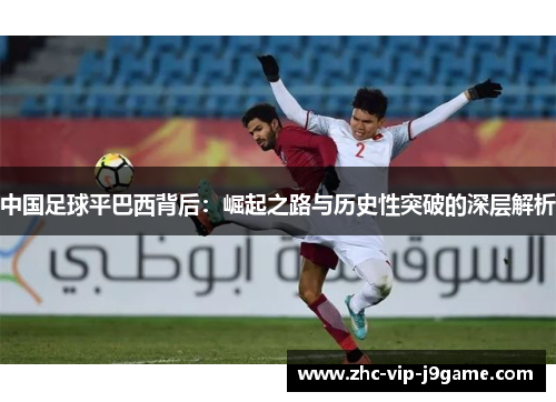中国足球平巴西背后：崛起之路与历史性突破的深层解析