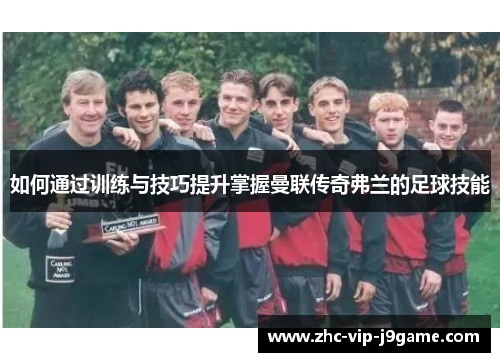 如何通过训练与技巧提升掌握曼联传奇弗兰的足球技能