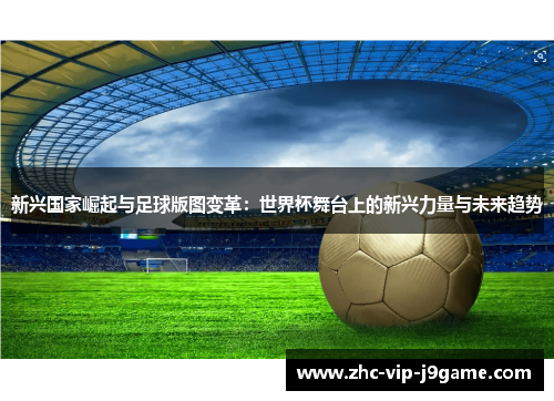 新兴国家崛起与足球版图变革：世界杯舞台上的新兴力量与未来趋势