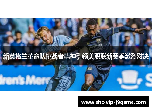 新英格兰革命队挑战者精神引领美职联新赛季激烈对决