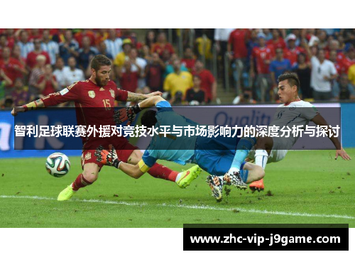 智利足球联赛外援对竞技水平与市场影响力的深度分析与探讨