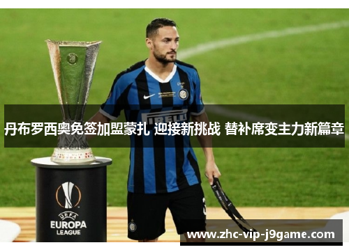 丹布罗西奥免签加盟蒙扎 迎接新挑战 替补席变主力新篇章