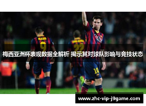 梅西亚洲杯表现数据全解析 揭示其对球队影响与竞技状态