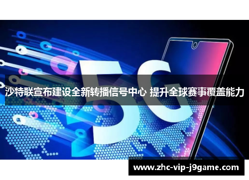 沙特联宣布建设全新转播信号中心 提升全球赛事覆盖能力