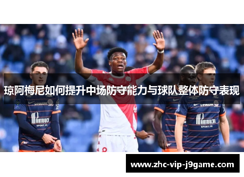 琼阿梅尼如何提升中场防守能力与球队整体防守表现